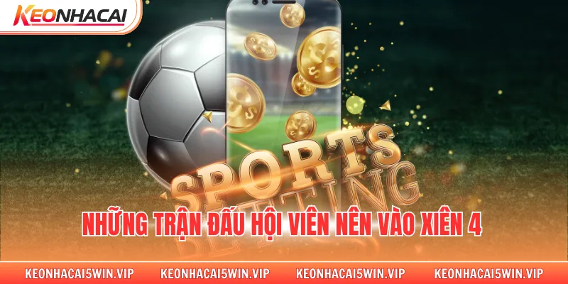 Những trận đấu hội viên nên vào xiên 4